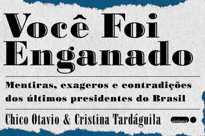 Capa do Livro Você foi enganado - mentiras, exageros e contradições dos últimos presidentes do Brasil, de autoria dos jornalistas Cristina Tardáguila e Chico Otávio